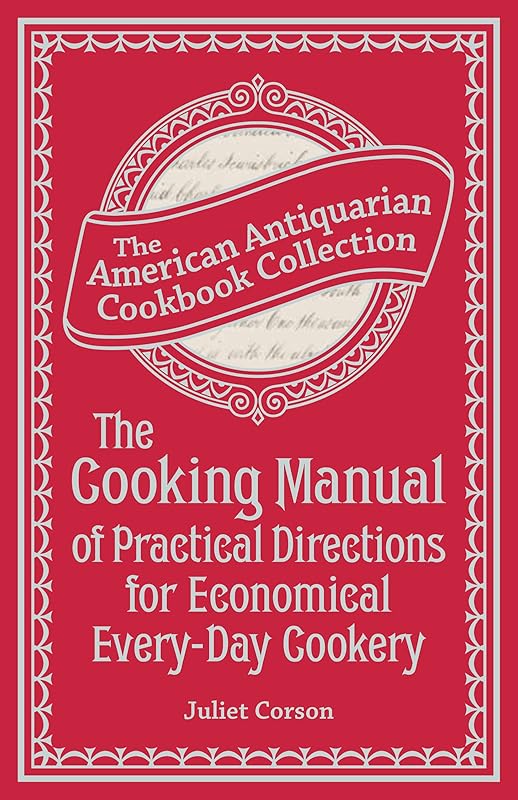 The Cooking Manual of Practical Directions for Economical Every-Day Cookery (American Antiquarian Cookbook Collection) by Juliet Corson