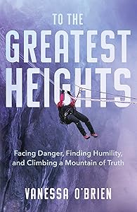To the Greatest Heights: Facing Danger, Finding Humility, and Climbing a Mountain of Truth by Vanessa O'Brien