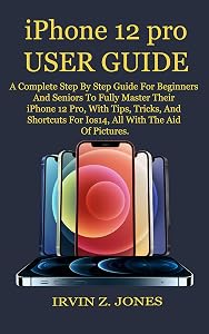iPhone 12 pro USER GUIDE: A Complete Step By Step Guide For Beginners And Seniors To Fully Master Their iPhone 12 Pro, With Tips, Tricks, And Shortcuts For Ios14, All With The Aid Of Pictures. by IRVIN Z JONES