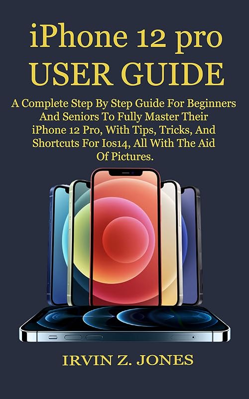 iPhone 12 pro USER GUIDE: A Complete Step By Step Guide For Beginners And Seniors To Fully Master Their iPhone 12 Pro, With Tips, Tricks, And Shortcuts For Ios14, All With The Aid Of Pictures. by IRVIN Z JONES