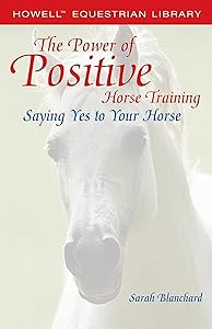 The Power of Positive Horse Training: Saying Yes to Your Horse (Howell Equestrian Library) by Sarah Blanchard