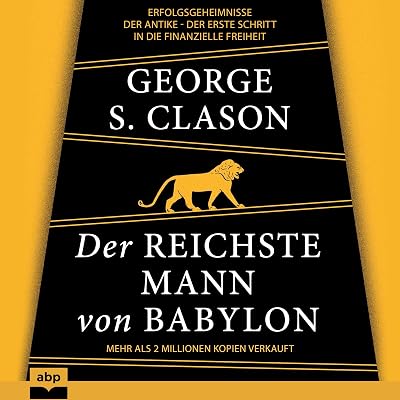 Der reichste Mann von Babylon: Erfolgsgeheimnisse der Antike - Der erste Schritt in die finanzielle Freiheit
