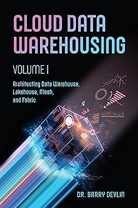 Cloud Data Warehousing Volume I: Architecting Data Warehouse, Lakehouse, Mesh, and Fabric by Barry Devlin