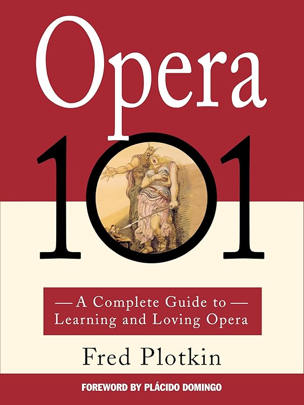 Opera 101: A Complete Guide to Learning and Loving Opera by Fred Plotkin