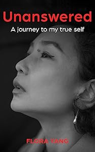 Unanswered: A Journey to My True Self by Flora Yang