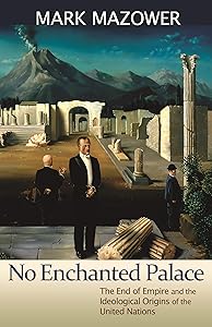 No Enchanted Palace: The End of Empire and the Ideological Origins of the United Nations (The Lawrence Stone Lectures, 4) by Mark M. Mazower