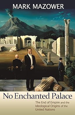 No Enchanted Palace: The End of Empire and the Ideological Origins of the United Nations (The Lawrence Stone Lectures, 4)
