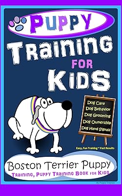 Puppy Training for Kids, Dog Care, Dog Behavior, Dog Grooming, Dog Ownership, Dog Hand Signals, Easy, Fun Training * Fast Results, Boston Terrier Puppy Training, Puppy Training Book for Kids