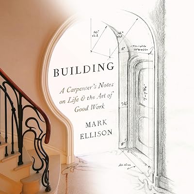 Building: A Carpenter's Notes on Life & the Art of Good Work