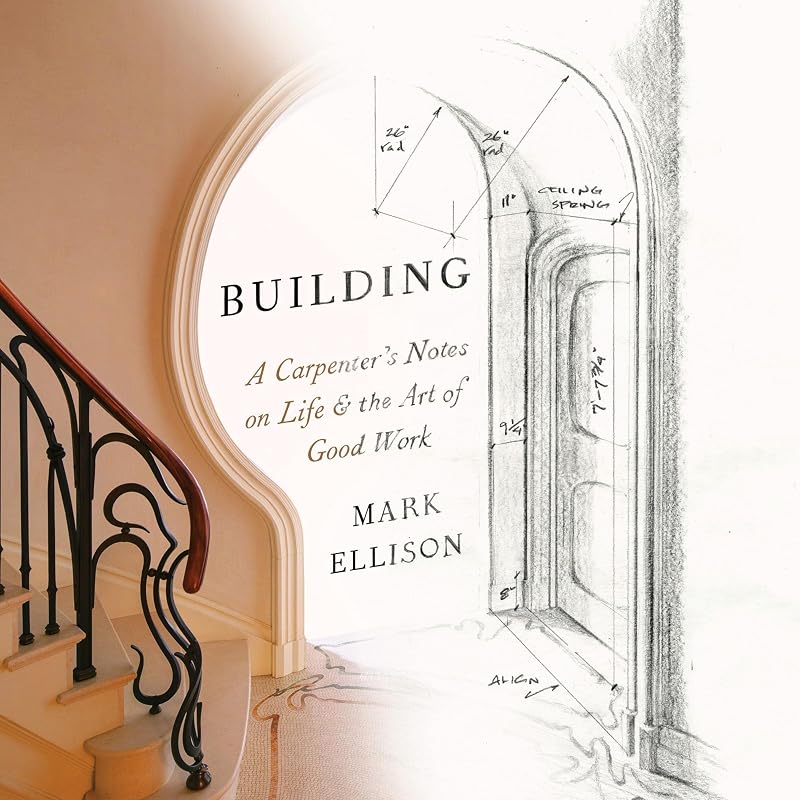 Building: A Carpenter's Notes on Life & the Art of Good Work by Mark Ellison