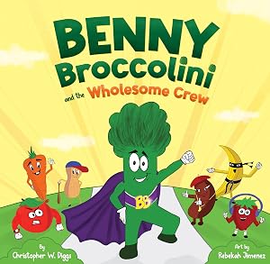 Benny Broccolini and the Wholesome Crew: Superfood Superheroes on a Mission for Nutrition by Christopher W Diggs