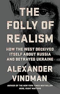 The Folly of Realism: How the West Deceived Itself About Russia and Betrayed Ukraine by Alexander Vindman