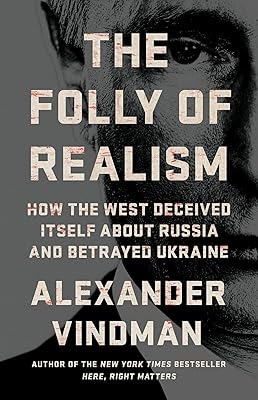 The Folly of Realism: How the West Deceived Itself About Russia and Betrayed Ukraine