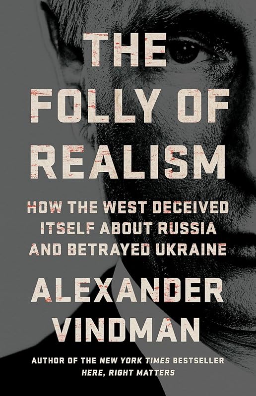 The Folly of Realism: How the West Deceived Itself About Russia and Betrayed Ukraine by Alexander Vindman