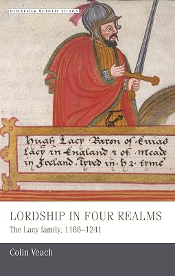 Lordship in four realms: The Lacy family, 1166–1241 (Manchester Medieval Studies Book 12)