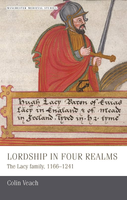 Lordship in four realms: The Lacy family, 1166–1241 (Manchester Medieval Studies Book 12) by Colin Veach