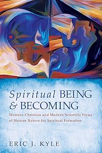 Spiritual Being & Becoming: Western Christian and Modern Scientific Views of Human Nature for Spiritual Formation by Eric J Kyle