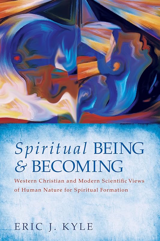 Spiritual Being & Becoming: Western Christian and Modern Scientific Views of Human Nature for Spiritual Formation by Eric J Kyle