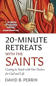 20 Minute Retreats with the Saints: Getting in Touch with Our Desires for God and Life by David B Perrin