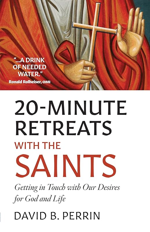 20 Minute Retreats with the Saints: Getting in Touch with Our Desires for God and Life by David B Perrin