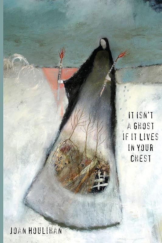 It Isn’t a Ghost if It Lives in Your Chest by Joan Houlihan
