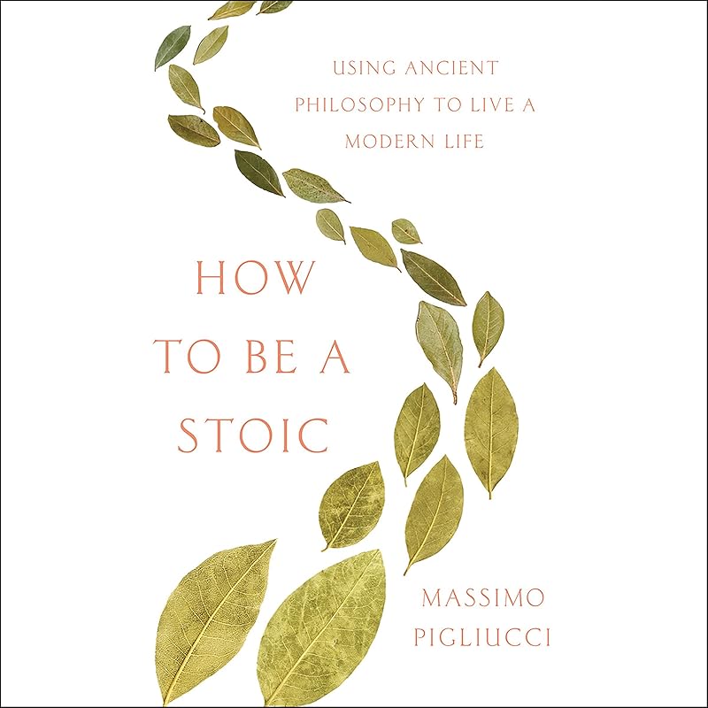 How to Be a Stoic: Using Ancient Philosophy to Live a Modern Life by Massimo Pigliucci