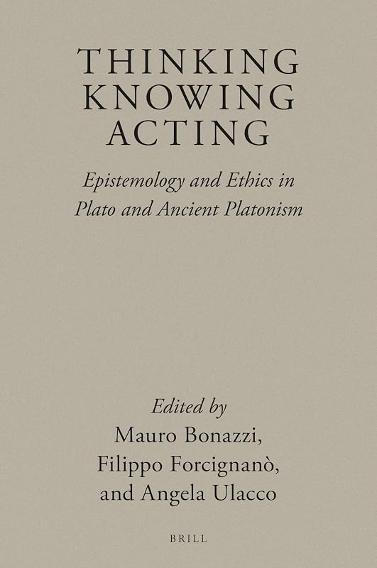 Thinking, Knowing, Acting: Epistemology and Ethics in Plato and Ancient Platonism (Brill's Plato Studies, 3) (English, German and Ancient Greek Edition) by Mauro Bonazzi