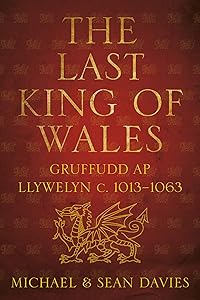 The Last King of Wales: Gruffudd ap Llywelyn, c. 1013-1063