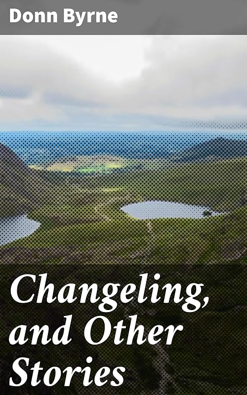 Changeling, and Other Stories: Exploring Identity and Magic in Rural Ireland by Donn Byrne