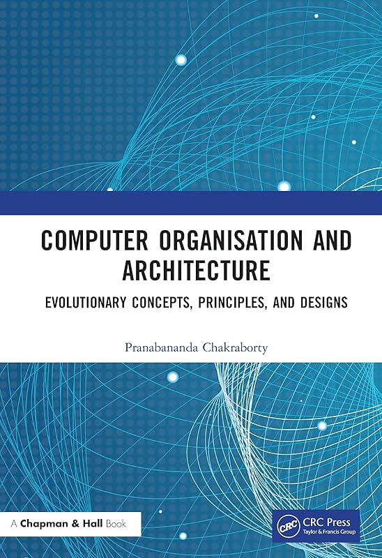 Computer Organisation and Architecture: Evolutionary Concepts, Principles, and Designs by Pranabananda Chakraborty