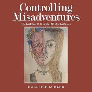 Controlling Misadventures: The Darkness Within That No One Discusses by Harleigh Schehr