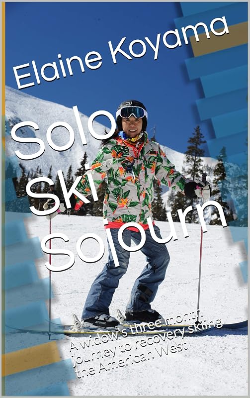 Solo Ski Sojourn: A widow's three month journey to recovery skiing the American West by Elaine Koyama