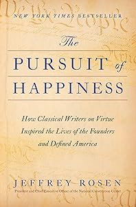 The Pursuit of Happiness: How Classical Writers on Virtue Inspired the Lives of the Founders and Defined America by Jeffrey Rosen