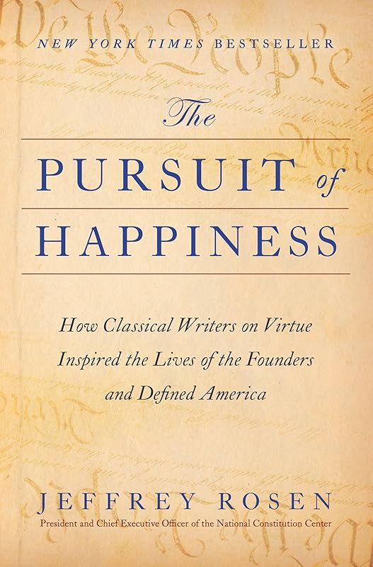 The Pursuit of Happiness: How Classical Writers on Virtue Inspired the Lives of the Founders and Defined America by Jeffrey Rosen