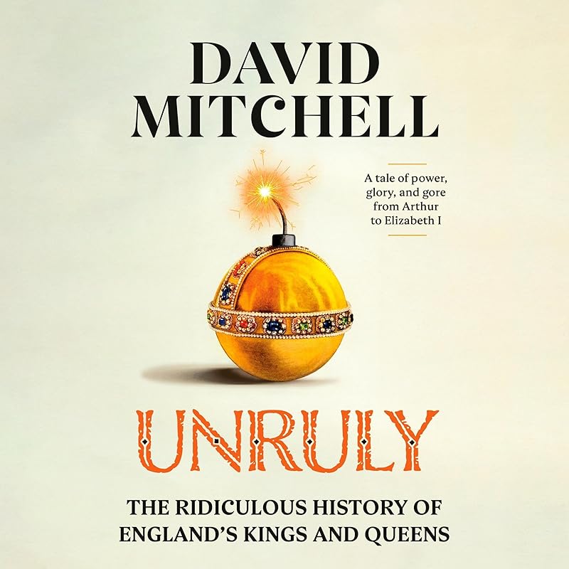 Unruly: The Ridiculous History of England's Kings and Queens by David Mitchell