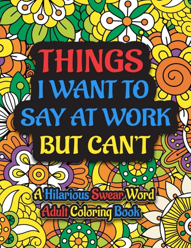 Things I Want To Say At Work But Can't: A Hilarious Swear Word Adult Coloring Book To Relieve Stress And Relax: Funny Swear Word Colouring Books for ... for Coworkers, Office Stress Relief Designs by Orpa Publishing