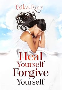 Heal Yourself Forgive Yourself by Erika Ruiz
