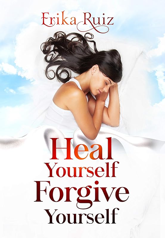 Heal Yourself Forgive Yourself by Erika Ruiz