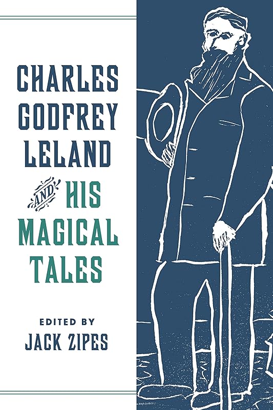 Charles Godfrey Leland and His Magical Tales (The Donald Haase Series in Fairy-Tale Studies) by Jack Zipes