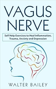 Vagus Nerve: Self Help Exercises to Heal Inflammation, Trauma, Anxiety and Depression by Walter Bailey