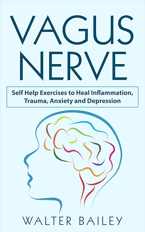 Vagus Nerve: Self Help Exercises to Heal Inflammation, Trauma, Anxiety and Depression by Walter Bailey