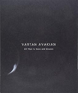 Vartan Avakian: All That Is Seen And Unseen