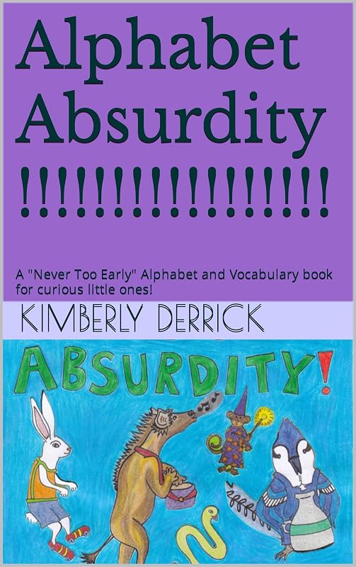 Alphabet Absurdity !!!!!!!!!!!!!!!!!: A "Never Too Early" Alphabet and Vocabulary book for curious little ones! by Kimberly Derrick