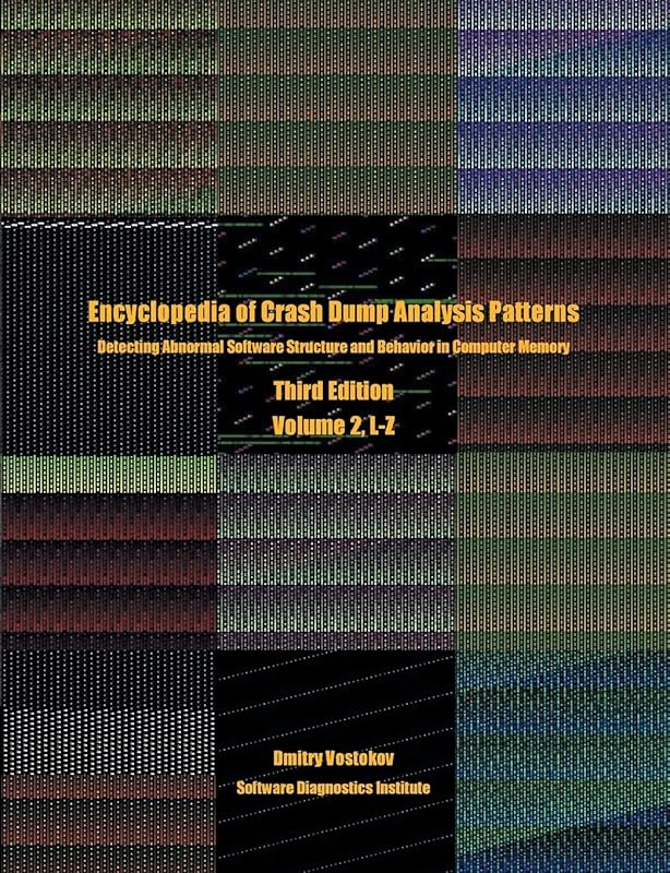 Encyclopedia of Crash Dump Analysis Patterns, Volume 2, L-Z: Detecting Abnormal Software Structure and Behavior in Computer Memory, Third Edition by Dmitry Vostokov