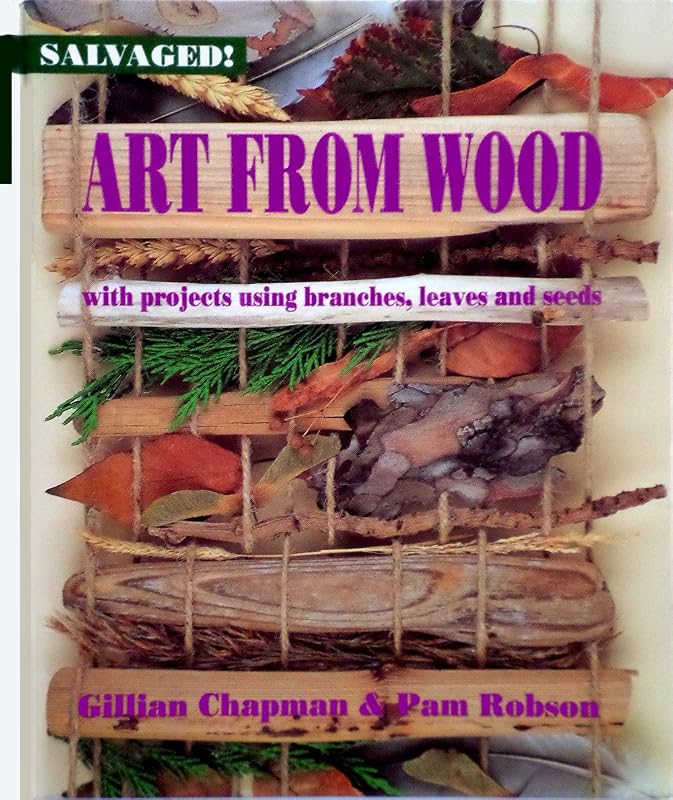 Art from Wood: With Projects Using Branches, Leaves, and Seeds (Salvaged!) by Gillian Chapman