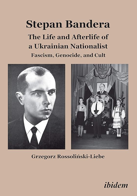 Stepan Bandera: The Life and Afterlife of a Ukrainian Fascist: Facism, Genocide, and Cult by Grzegorz Rossolinski-Liebe