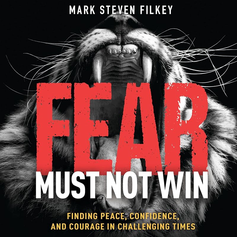 Fear Must Not Win: Finding Peace, Confidence, and Courage in Challenging Times by Mark Steven Filkey