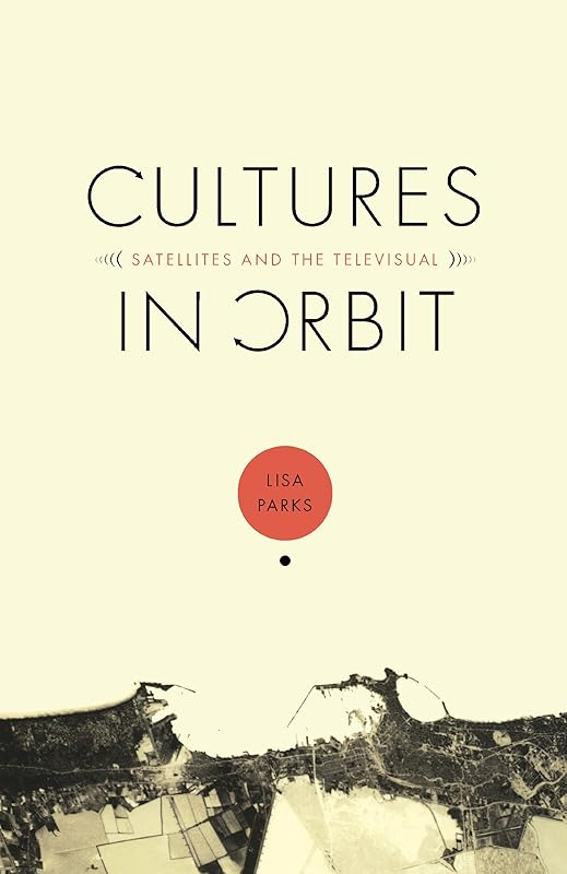 Cultures in Orbit: Satellites and the Televisual (Console-ing passions) by Lisa Parks