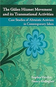 The Gulen Hizmet Movement and its Transnational Activities: Case Studies of Altruistic Activism in Contemporary Islam by Sophia Pandya