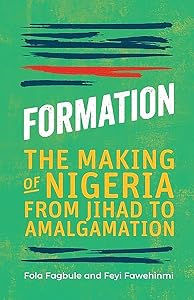 Formation: The Making of Nigeria from Jihad to Amalgamation by Fola Fagbule